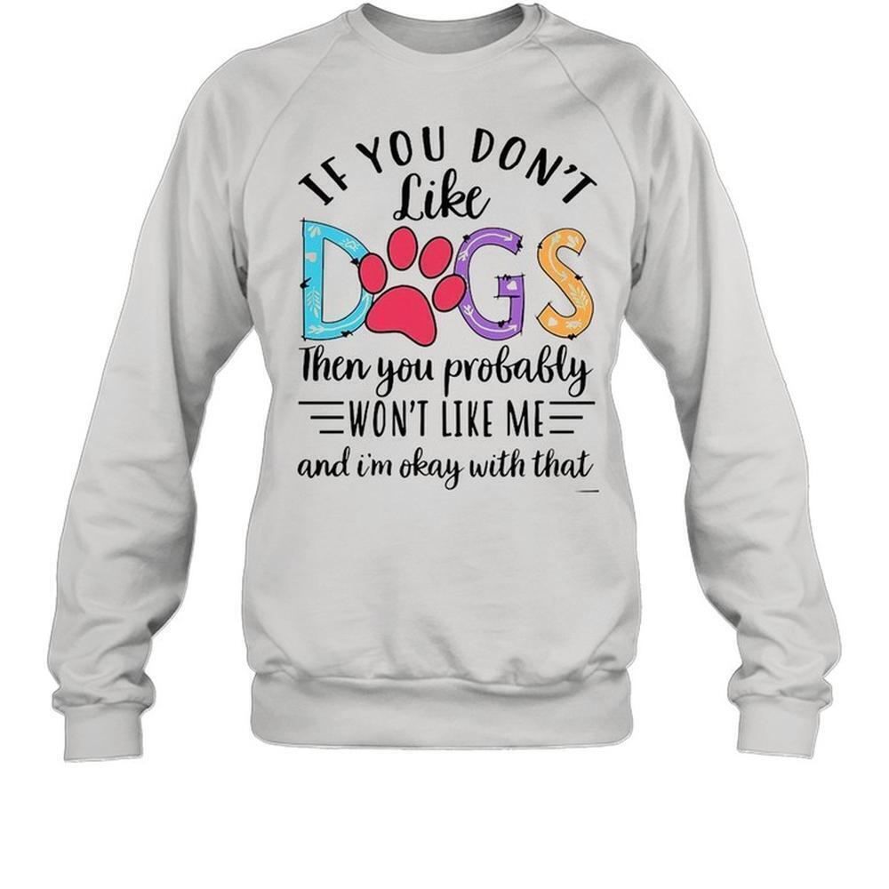 If You Dont Like Dogs Then You Probably Wont Like Me Sweatshirt